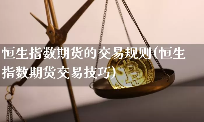 恒生指数期货的交易规则(恒生指数期货交易技巧)_https://www.xjzxxn66.com_比特币_第1张