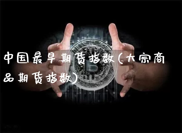 中国最早期货指数(大宗商品期货指数)_https://www.xjzxxn66.com_比特币_第1张