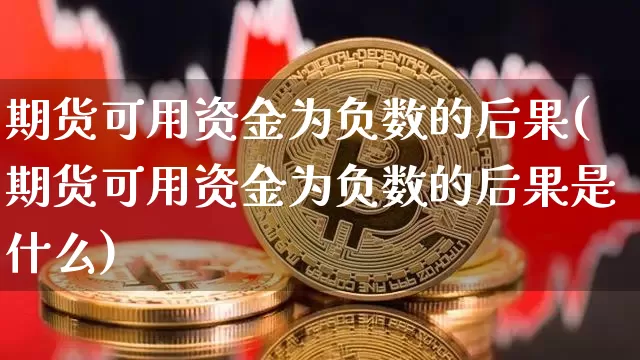 期货可用资金为负数的后果(期货可用资金为负数的后果是什么)_https://www.xjzxxn66.com_未分类_第1张