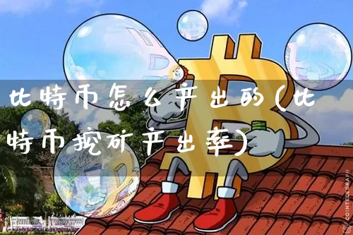 比特币怎么产出的(比特币挖矿产出率)_https://www.xjzxxn66.com_比特币_第1张