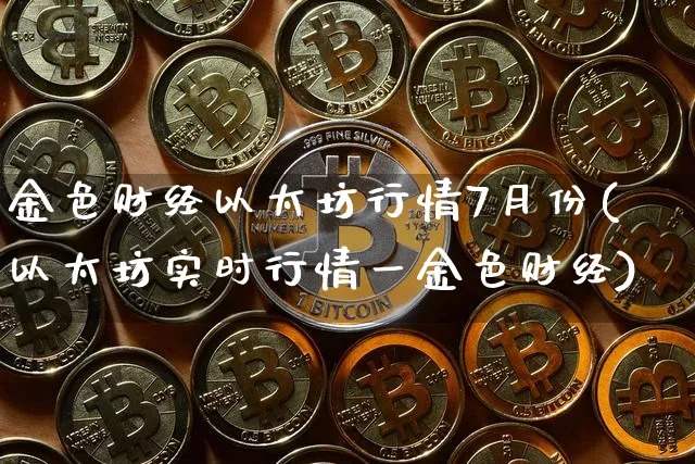 金色财经以太坊行情7月份(以太坊实时行情一金色财经)_https://www.xjzxxn66.com_以太坊_第1张