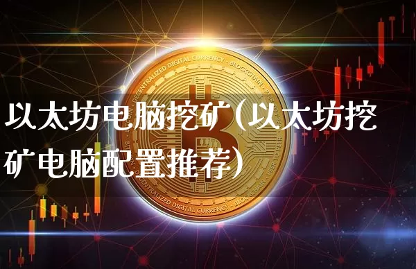 以太坊电脑挖矿(以太坊挖矿电脑配置推荐)_https://www.xjzxxn66.com_以太坊_第1张