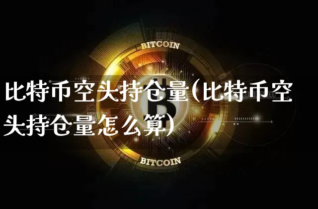 比特币空头持仓量(比特币空头持仓量怎么算)_https://www.xjzxxn66.com_以太坊_第1张