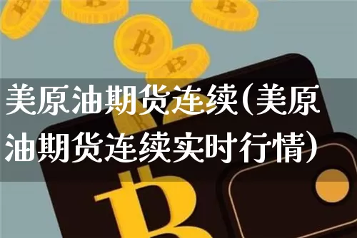 美原油期货连续(美原油期货连续实时行情)_未分类_第1张_相聚币圈 美原油期货连续(美原油期货连续实时行情)_https://www.xjzxxn66.com_未分类_第1张