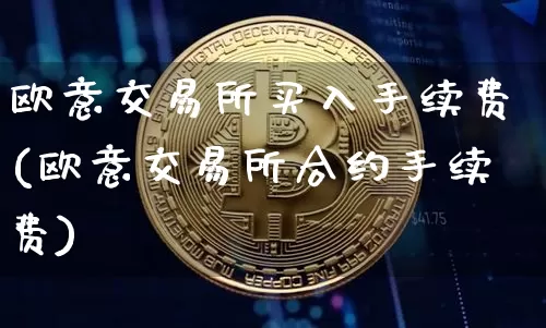 欧意交易所买入手续费(欧意交易所合约手续费)_https://www.xjzxxn66.com_以太坊_第1张
