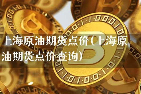 上海原油期货点价(上海原油期货点价查询)_未分类_第1张_相聚币圈 上海原油期货点价(上海原油期货点价查询)_https://www.xjzxxn66.com_未分类_第1张