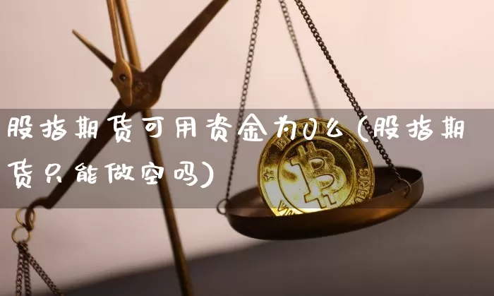 股指期货可用资金为0么(股指期货只能做空吗)_https://www.xjzxxn66.com_比特币_第1张
