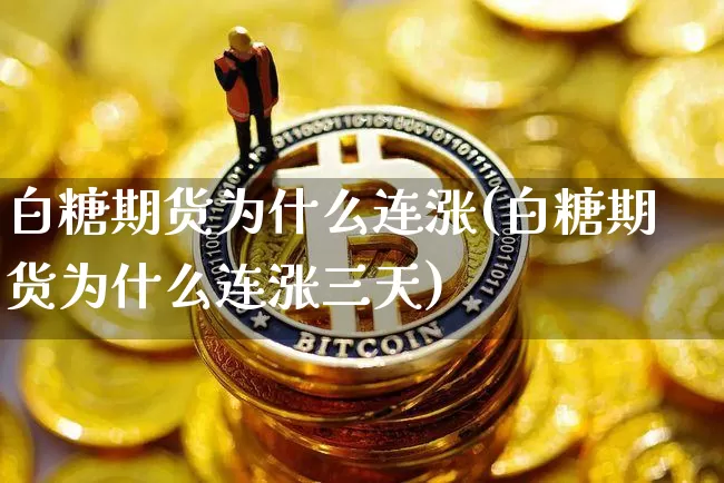 白糖期货为什么连涨(白糖期货为什么连涨三天)_未分类_第1张_相聚币圈 白糖期货为什么连涨(白糖期货为什么连涨三天)_https://www.xjzxxn66.com_未分类_第1张