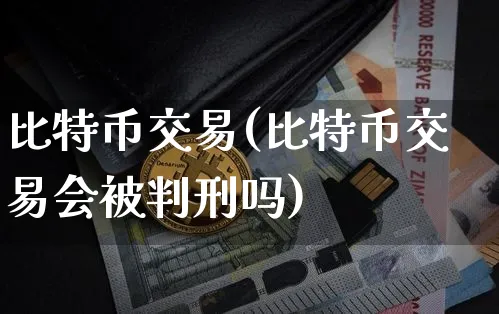 比特币交易(比特币交易会被吗)_https://www.xjzxxn66.com_比特币_第1张