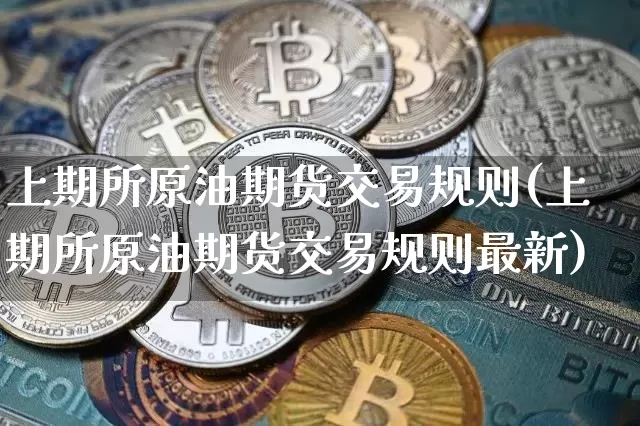 上期所原油期货交易规则(上期所原油期货交易规则最新)_以太坊_第1张_相聚币圈 上期所原油期货交易规则(上期所原油期货交易规则最新)_https://www.xjzxxn66.com_以太坊_第1张