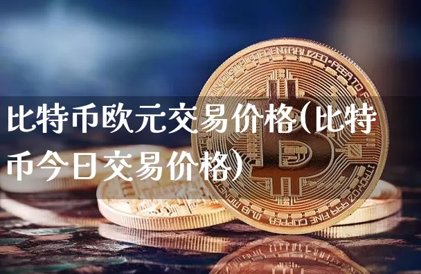 比特币欧元交易价格(比特币今日交易价格)_https://www.xjzxxn66.com_区块链_第1张