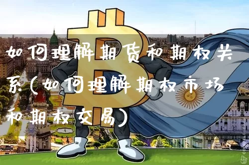 如何理解期货和期权关系(如何理解期权市场和期权交易)_https://www.xjzxxn66.com_比特币_第1张