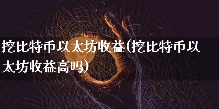 挖比特币以太坊收益(挖比特币以太坊收益高吗)_https://www.xjzxxn66.com_币圈资讯_第1张