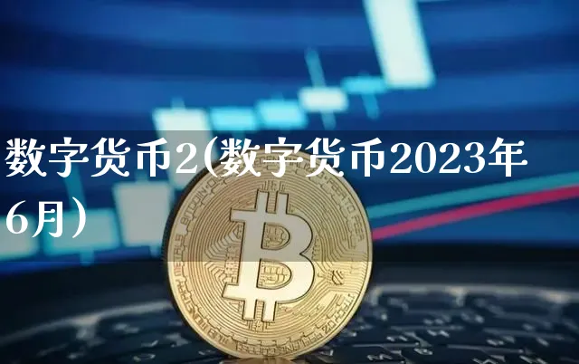 数字货币2(数字货币2023年6月)_https://www.xjzxxn66.com_区块链_第1张