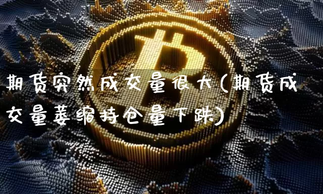 期货突然成交量很大(期货成交量萎缩持仓量下跌)_https://www.xjzxxn66.com_以太坊_第1张