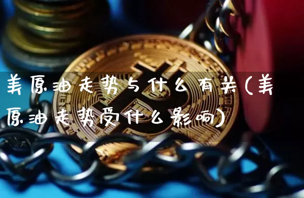 美原油走势与什么有关(美原油走势受什么影响)_https://www.xjzxxn66.com_比特币_第1张