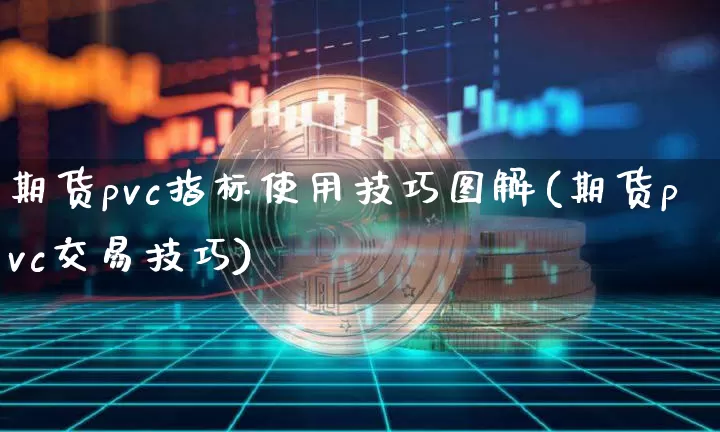 期货pvc指标使用技巧图解(期货pvc交易技巧)_https://www.xjzxxn66.com_区块链_第1张