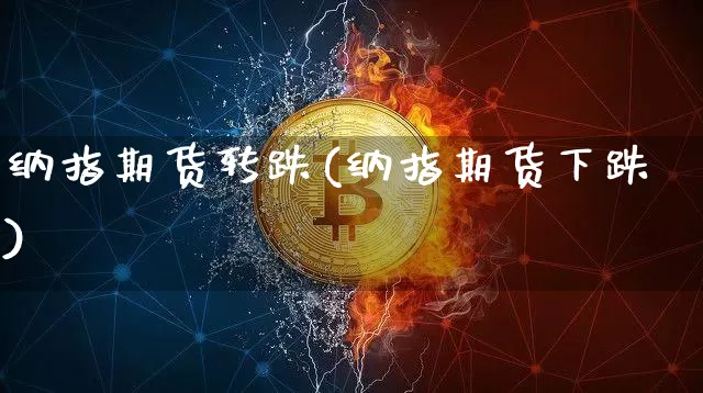 纳指期货转跌(纳指期货下跌)_区块链_第1张_相聚币圈 纳指期货转跌(纳指期货下跌)_https://www.xjzxxn66.com_区块链_第1张