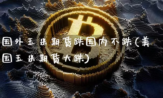 国外玉米期货跌国内不跌(美国玉米期货大跌)_https://www.xjzxxn66.com_区块链_第1张