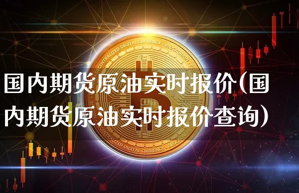 国内期货原油实时报价(国内期货原油实时报价查询)_https://www.xjzxxn66.com_币圈资讯_第1张