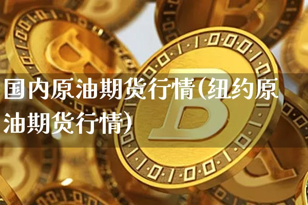 国内原油期货行情(纽约原油期货行情)_https://www.xjzxxn66.com_以太坊_第1张