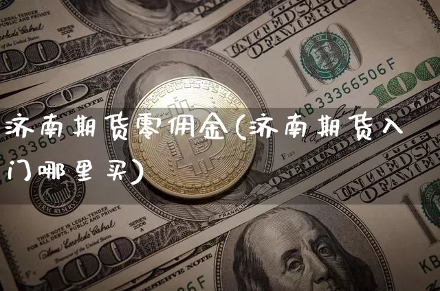 济南期货零佣金(济南期货入门哪里买)_https://www.xjzxxn66.com_币圈资讯_第1张