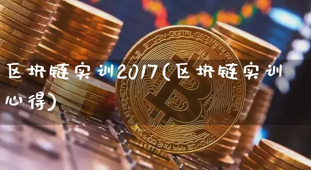区块链实训2017(区块链实训心得)_https://www.xjzxxn66.com_比特币_第1张
