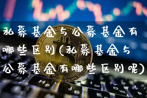 私募基金与公募基金有哪些区别(私募基金与公募基金有哪些区别呢)_https://www.xjzxxn66.com_币圈资讯_第1张