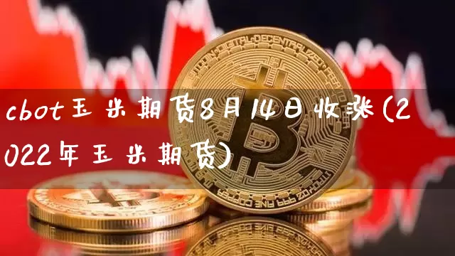 cbot玉米期货8月14日收涨(2022年玉米期货)_https://www.xjzxxn66.com_比特币_第1张