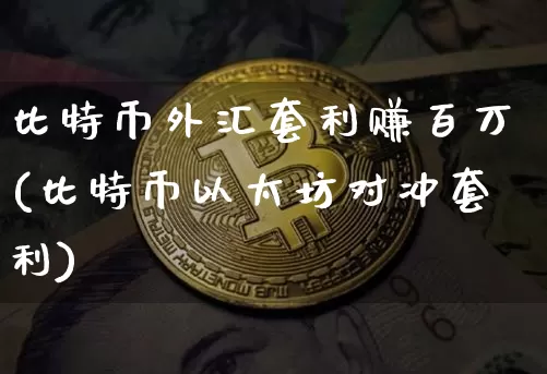 比特币外汇套利赚百万(比特币以太坊对冲套利)_https://www.xjzxxn66.com_比特币_第1张