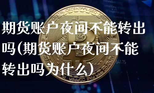 期货账户夜间不能转出吗(期货账户夜间不能转出吗为什么)_https://www.xjzxxn66.com_币圈资讯_第1张
