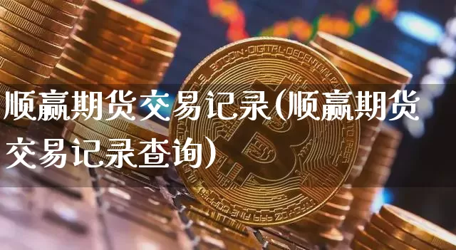 顺赢期货交易记录(顺赢期货交易记录查询)_未分类_第1张_相聚币圈 顺赢期货交易记录(顺赢期货交易记录查询)_https://www.xjzxxn66.com_未分类_第1张