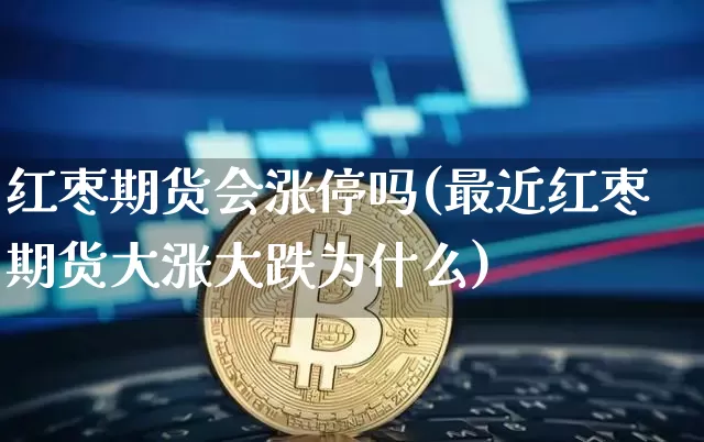 红枣期货会涨停吗(最近红枣期货大涨大跌为什么)_https://www.xjzxxn66.com_区块链_第1张