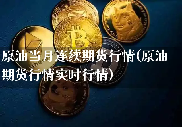 原油当月连续期货行情(原油期货行情实时行情)_比特币_第1张_相聚币圈 原油当月连续期货行情(原油期货行情实时行情)_https://www.xjzxxn66.com_比特币_第1张