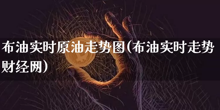 布油实时原油走势图(布油实时走势财经网)_比特币_第1张_相聚币圈 布油实时原油走势图(布油实时走势财经网)_https://www.xjzxxn66.com_比特币_第1张