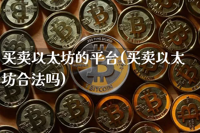 买卖以太坊的平台(买卖以太坊合法吗)_https://www.xjzxxn66.com_币圈资讯_第1张