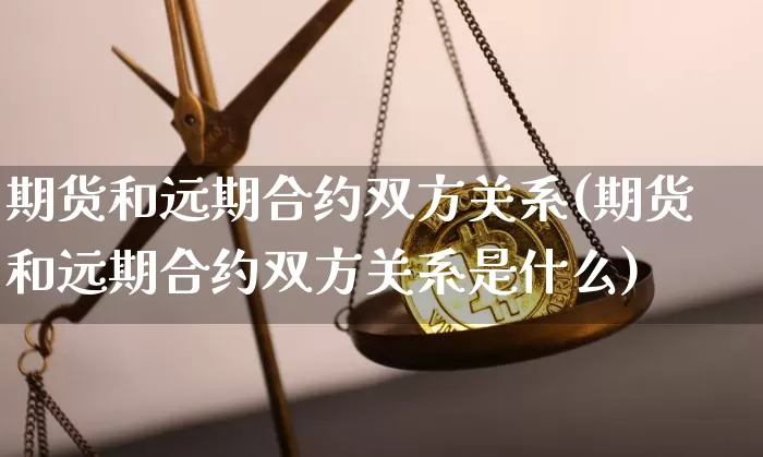 期货和远期合约双方关系(期货和远期合约双方关系是什么)_https://www.xjzxxn66.com_比特币_第1张