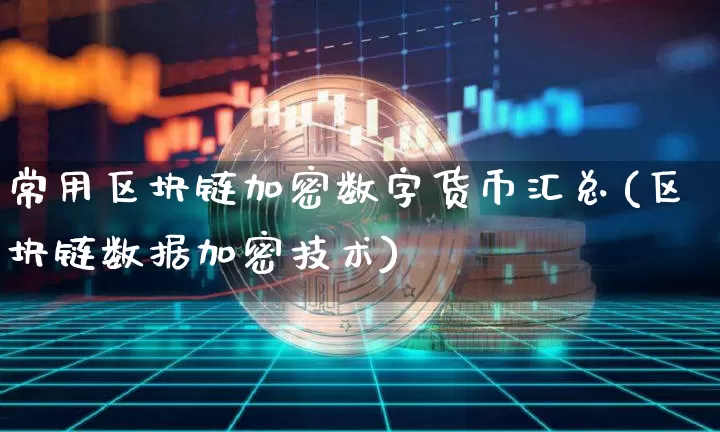 常用区块链加密数字货币汇总(区块链数据加密技术)_https://www.xjzxxn66.com_币圈资讯_第1张