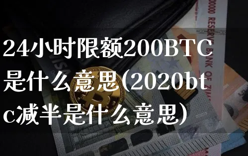 24小时限额200BTC是什么意思(2020btc减半是什么意思)_https://www.xjzxxn66.com_区块链_第1张