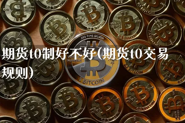 期货t0制好不好(期货t0交易规则)_比特币_第1张_相聚币圈 期货t0制好不好(期货t0交易规则)_https://www.xjzxxn66.com_比特币_第1张