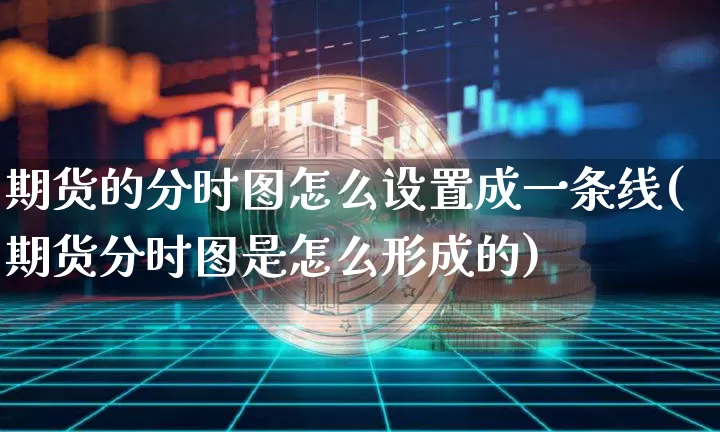 期货的分时图怎么设置成一条线(期货分时图是怎么形成的)_区块链_第1张_相聚币圈 期货的分时图怎么设置成一条线(期货分时图是怎么形成的)_https://www.xjzxxn66.com_区块链_第1张