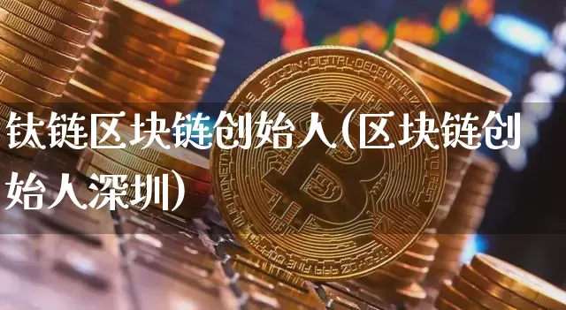 钛链区块链创始人(区块链创始人深圳)_https://www.xjzxxn66.com_比特币_第1张