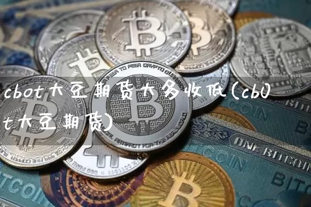 cbot大豆期货大多收低(cb0t大豆期货)_币圈资讯_第1张_相聚币圈 cbot大豆期货大多收低(cb0t大豆期货)_https://www.xjzxxn66.com_币圈资讯_第1张