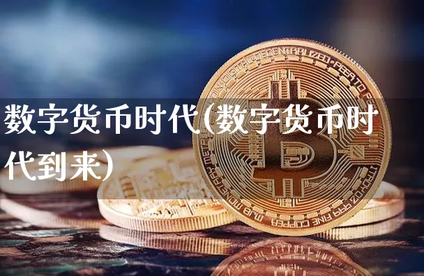 数字货币时代(数字货币时代到来)_https://www.xjzxxn66.com_币圈资讯_第1张