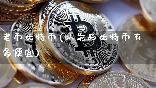 老币比特币(以前的比特币有多便宜)_https://www.xjzxxn66.com_以太坊_第1张