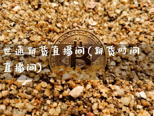 世通期货直播间(期货时间直播间)_https://www.xjzxxn66.com_区块链_第1张