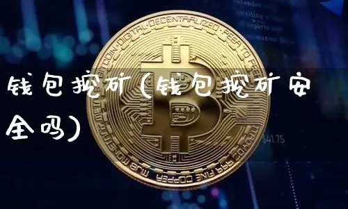 钱包挖矿(钱包挖矿安全吗)_https://www.xjzxxn66.com_以太坊_第1张