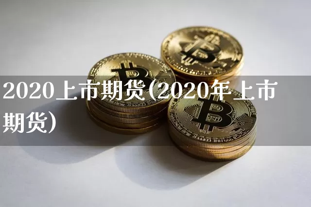 2020上市期货(2020年上市期货)_币圈资讯_第1张_相聚币圈 2020上市期货(2020年上市期货)_https://www.xjzxxn66.com_币圈资讯_第1张