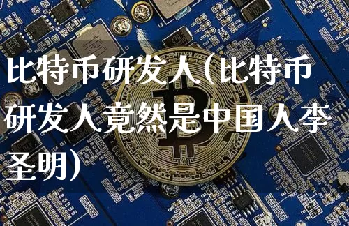 比特币研发人(比特币研发人竟然是中国人李圣明)_https://www.xjzxxn66.com_以太坊_第1张