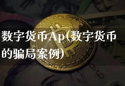 数字货币Ap(数字货币的局案例)_https://www.xjzxxn66.com_区块链_第1张